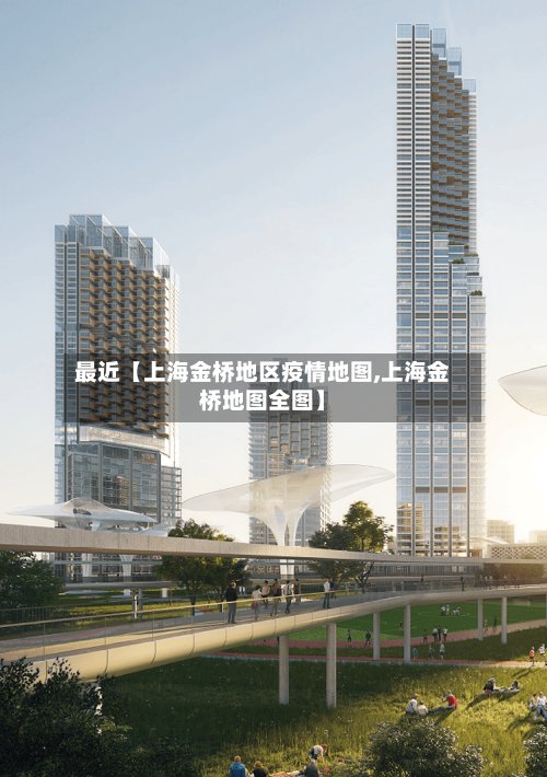 最近【上海金桥地区疫情地图,上海金桥地图全图】-第2张图片
