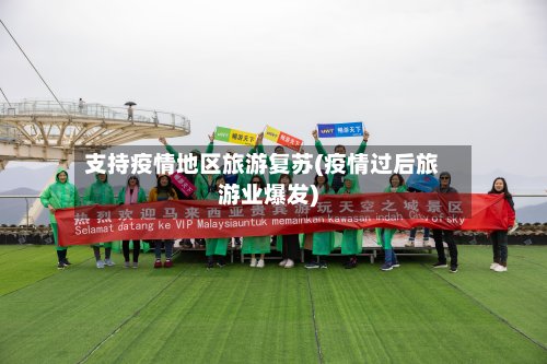 支持疫情地区旅游复苏(疫情过后旅游业爆发)-第2张图片