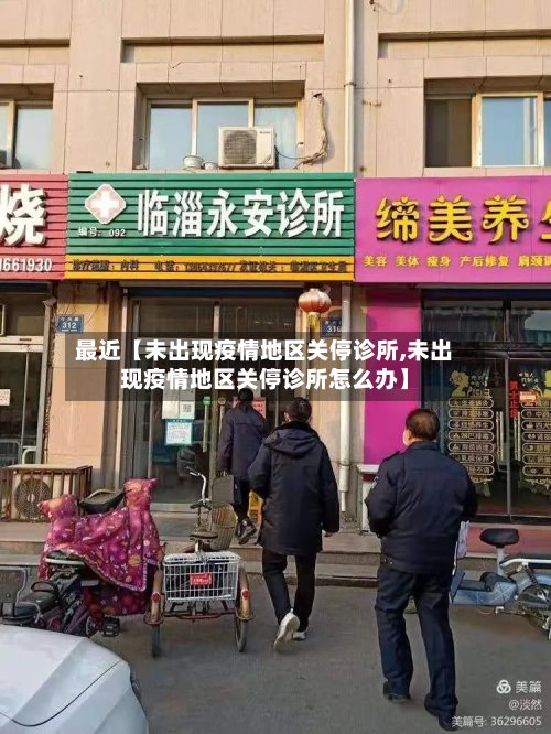最近【未出现疫情地区关停诊所,未出现疫情地区关停诊所怎么办】