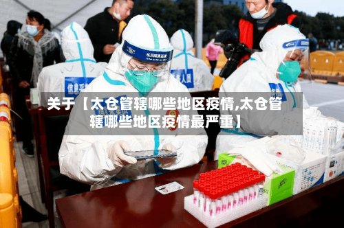 关于【太仓管辖哪些地区疫情,太仓管辖哪些地区疫情最严重】