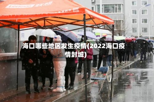 海口哪些地区发生疫情(2022海口疫情封城)-第2张图片