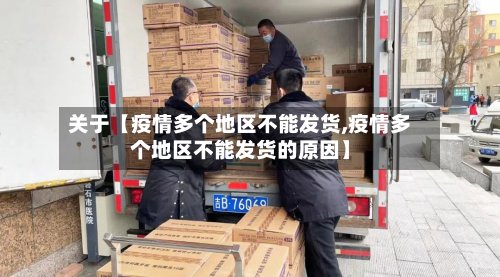 关于【疫情多个地区不能发货,疫情多个地区不能发货的原因】-第2张图片