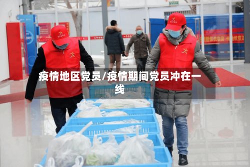 疫情地区党员/疫情期间党员冲在一线-第3张图片