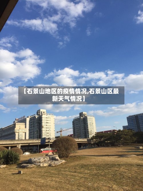 【石景山地区的疫情情况,石景山区最新天气情况】-第3张图片