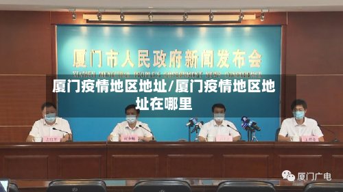 厦门疫情地区地址/厦门疫情地区地址在哪里-第2张图片