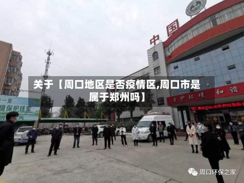 关于【周口地区是否疫情区,周口市是属于郑州吗】-第3张图片