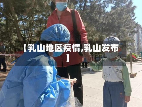 【乳山地区疫情,乳山发布】