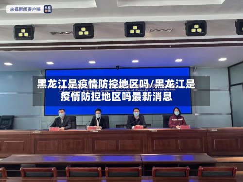 黑龙江是疫情防控地区吗/黑龙江是疫情防控地区吗最新消息-第2张图片