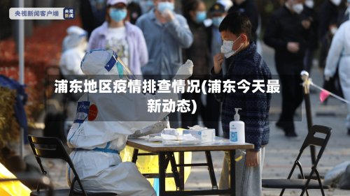 浦东地区疫情排查情况(浦东今天最新动态)-第3张图片