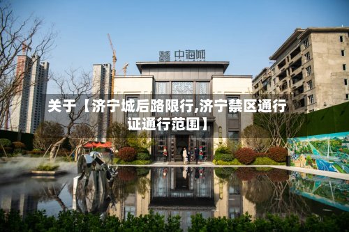 关于【济宁城后路限行,济宁禁区通行证通行范围】