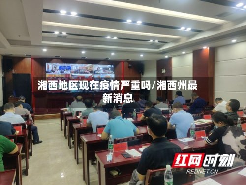 湘西地区现在疫情严重吗/湘西州最新消息