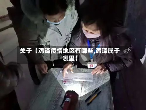 关于【鸡泽疫情地区有哪些,鸡泽属于哪里】-第2张图片