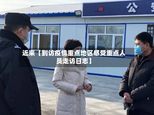 近来【到访疫情重点地区感受重点人员走访日志】