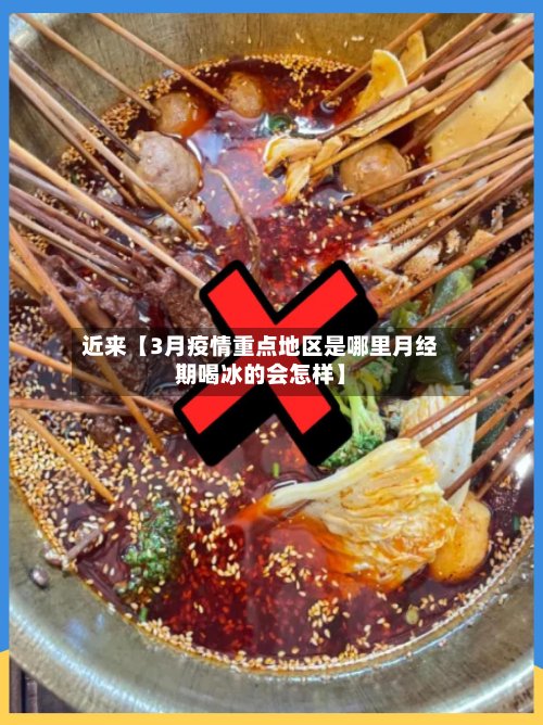 近来【3月疫情重点地区是哪里月经期喝冰的会怎样】