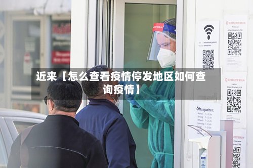 近来【怎么查看疫情停发地区如何查询疫情】