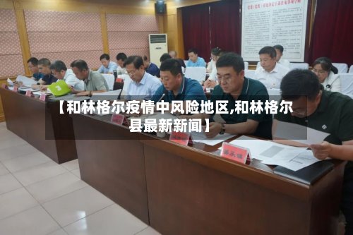 【和林格尔疫情中风险地区,和林格尔县最新新闻】-第2张图片