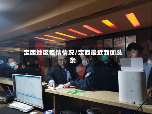 定西地区疫情情况/定西最近新闻头条-第2张图片