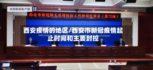 西安疫情的地区/西安市新冠疫情起止时间和主要封控