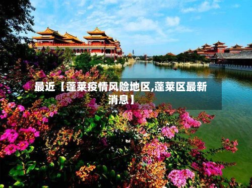最近【蓬莱疫情风险地区,蓬莱区最新消息】