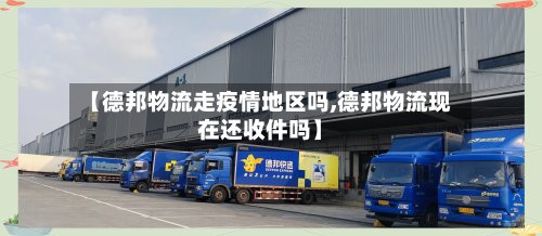 【德邦物流走疫情地区吗,德邦物流现在还收件吗】-第3张图片