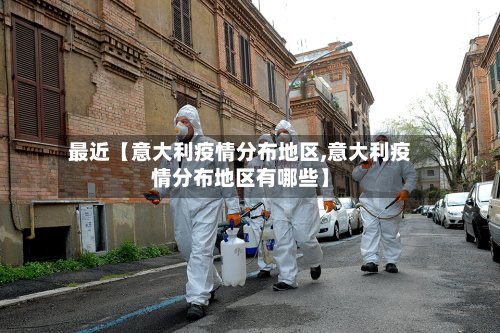 最近【意大利疫情分布地区,意大利疫情分布地区有哪些】