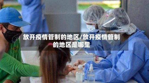 放开疫情管制的地区/放开疫情管制的地区是哪里-第2张图片