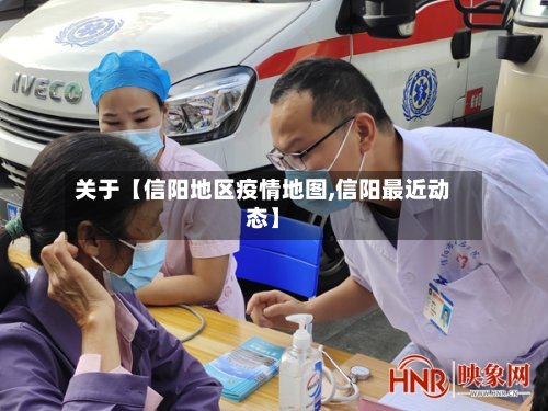 关于【信阳地区疫情地图,信阳最近动态】-第3张图片