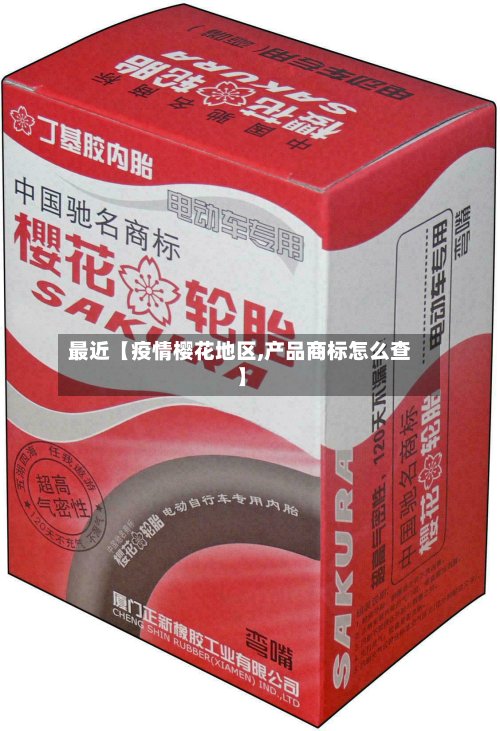 最近【疫情樱花地区,产品商标怎么查】