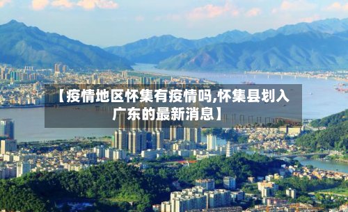 【疫情地区怀集有疫情吗,怀集县划入广东的最新消息】-第3张图片
