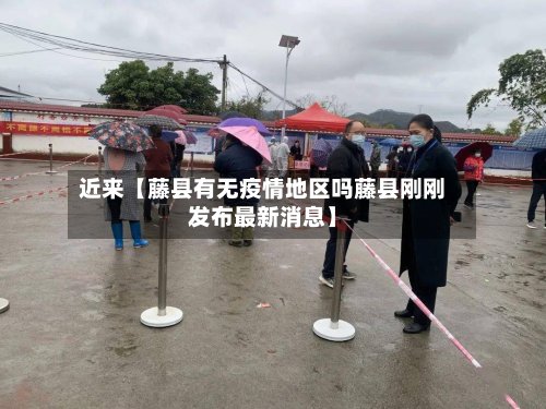 近来【藤县有无疫情地区吗藤县刚刚发布最新消息】-第2张图片