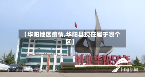 【华阳地区疫情,华阳县现在属于哪个区】