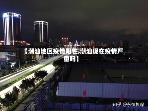 【潮汕地区疫情阳性,潮汕现在疫情严重吗】