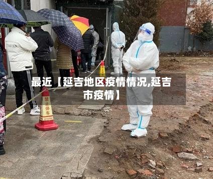 最近【延吉地区疫情情况,延吉市疫情】