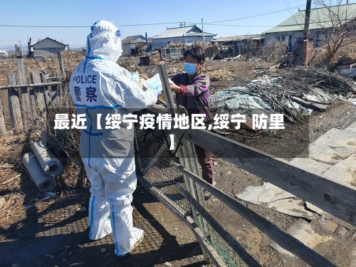 最近【绥宁疫情地区,绥宁 防里】