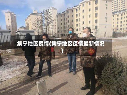 集宁地区疫情(集宁地区疫情最新情况)