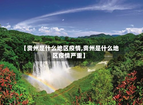 【贵州是什么地区疫情,贵州是什么地区疫情严重】-第2张图片