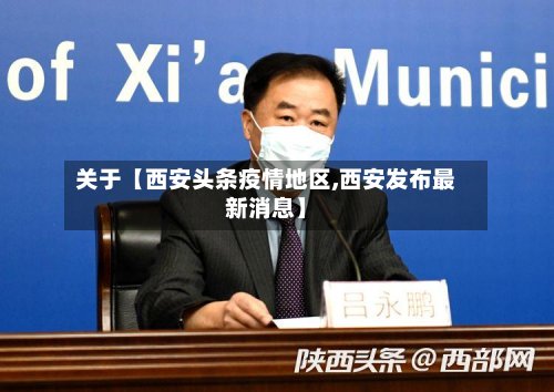 关于【西安头条疫情地区,西安发布最新消息】