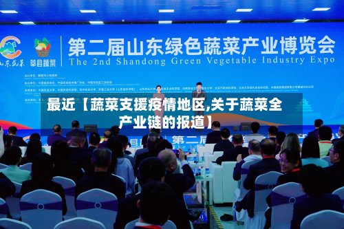 最近【蔬菜支援疫情地区,关于蔬菜全产业链的报道】