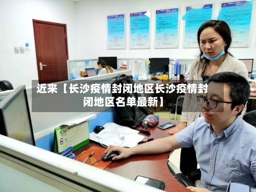 近来【长沙疫情封闭地区长沙疫情封闭地区名单最新】
