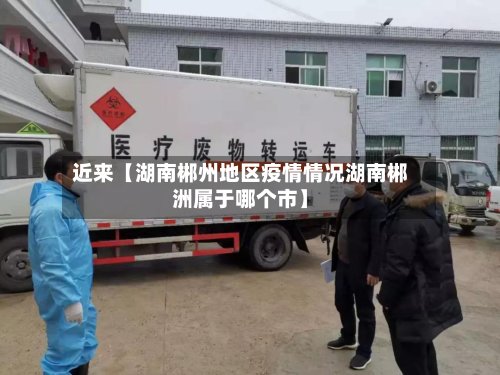 近来【湖南郴州地区疫情情况湖南郴洲属于哪个市】