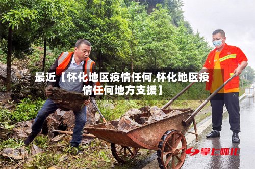 最近【怀化地区疫情任何,怀化地区疫情任何地方支援】-第2张图片