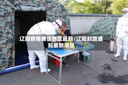 辽阳疫情确诊地区最新/辽阳封路通知最新消息