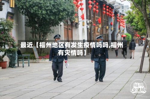 最近【福州地区有发生疫情吗吗,福州有灾情吗】-第2张图片