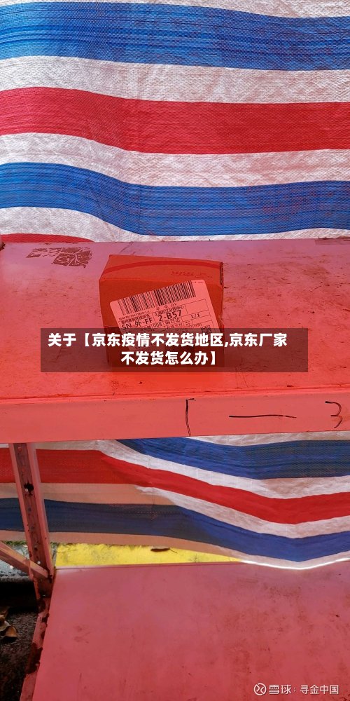 关于【京东疫情不发货地区,京东厂家不发货怎么办】-第2张图片