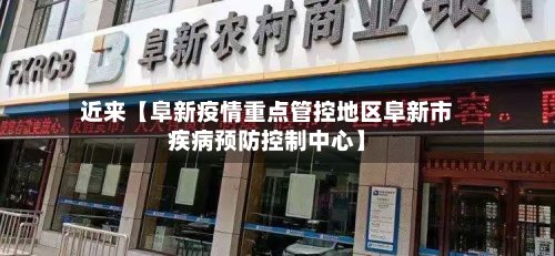 近来【阜新疫情重点管控地区阜新市疾病预防控制中心】
