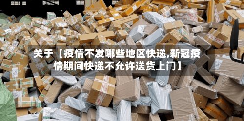 关于【疫情不发哪些地区快递,新冠疫情期间快递不允许送货上门】