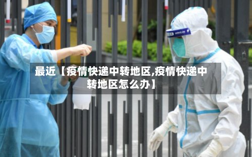 最近【疫情快递中转地区,疫情快递中转地区怎么办】-第2张图片