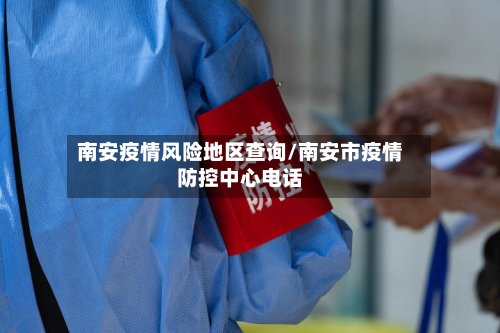 南安疫情风险地区查询/南安市疫情防控中心电话