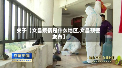 关于【文昌疫情是什么地区,文昌预警发布】-第3张图片