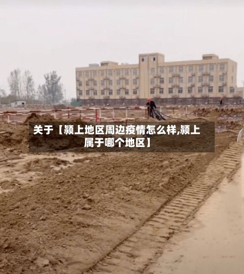关于【颍上地区周边疫情怎么样,颍上属于哪个地区】